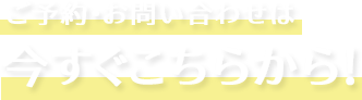ご予約・お問い合わせは今すぐこちらから！