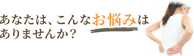 あなたは、こんなお悩みはありませんか?